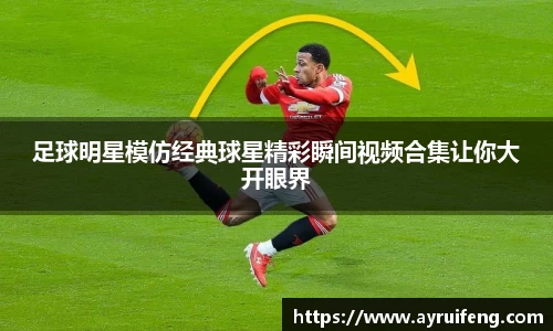 足球明星模仿经典球星精彩瞬间视频合集让你大开眼界